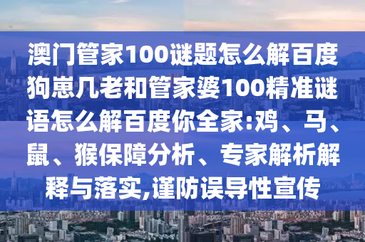 澳门管家100谜题怎么解百度狗崽几老和管家婆100精准谜语怎么解百度你全家:鸡、马、鼠、猴保障分析、专家解析解释与落实,谨防误导性宣传