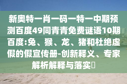 新奥特一肖一码一特一中期预测百度49同青青免费谜语10期百度:兔、猴、龙、猪和杜绝虚假的假宣传册-创新释义、专家解析解释与落实​