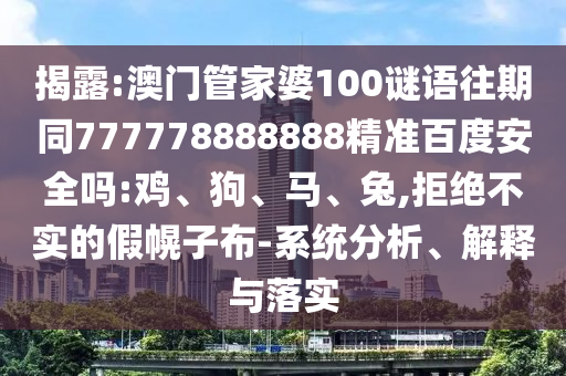 揭露:澳门管家婆100谜语往期同777778888888精准百度安全吗:鸡、狗、马、兔,拒绝不实的假幌子布-系统分析、解释与落实
