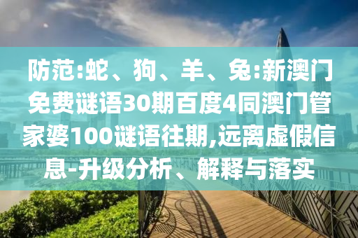 防范:蛇、狗、羊、兔:新澳门免费谜语30期百度4同澳门管家婆100谜语往期,远离虚假信息-升级分析、解释与落实