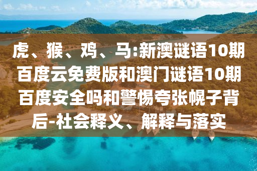虎、猴、鸡、马:新澳谜语10期百度云免费版和澳门谜语10期百度安全吗和警惕夸张幌子背后-社会释义、解释与落实