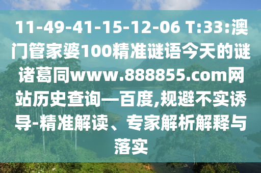 11-49-41-15-12-06 T:33:澳门管家婆100精准谜语今天的谜诸葛同www.888855.com网站历史查询—百度,规避不实诱导-精准解读、专家解析解释与落实