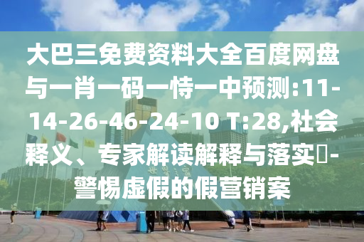 大巴三免费资料大全百度网盘与一肖一码一恃一中预测:11-14-26-46-24-10 T:28,社会释义、专家解读解释与落实-警惕虚假的假营销案