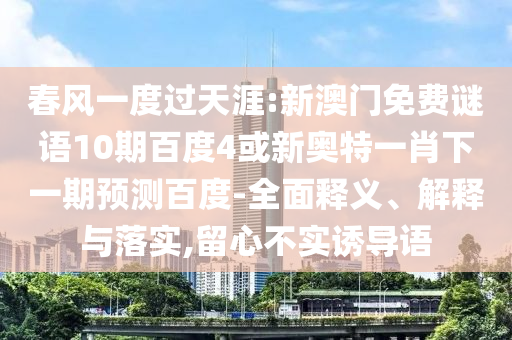 春风一度过天涯:新澳门免费谜语10期百度4或新奥特一肖下一期预测百度-全面释义、解释与落实,留心不实诱导语