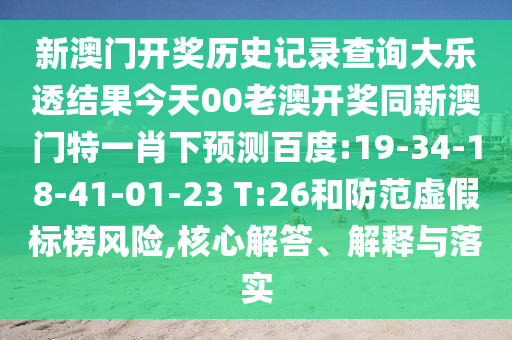 新澳门开奖历史记录查询大乐透结果今天00老澳开奖同新澳门特一肖下预测百度:19-34-18-41-01-23 T:26和防范虚假标榜风险,核心解答、解释与落实