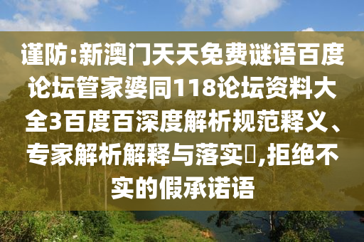 谨防:新澳门天天免费谜语百度论坛管家婆同118论坛资料大全3百度百深度解析规范释义、专家解析解释与落实​,拒绝不实的假承诺语