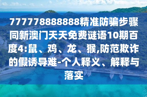 777778888888精准防骗步骤同新澳门天天免费谜语10期百度4:鼠、鸡、龙、猴,防范欺诈的假诱导难-个人释义、解释与落实