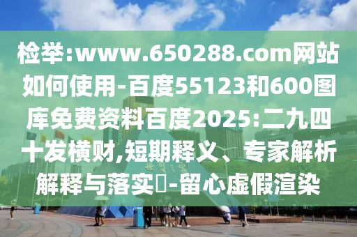 检举:www.650288.com网站如何使用-百度55123和600图库免费资料百度2025:二九四十发横财,短期释义、专家解析解释与落实-留心虚假渲染