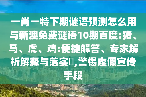 一肖一特下期谜语预测怎么用与新澳免费谜语10期百度:猪、马、虎、鸡:便捷解答、专家解析解释与落实​,警惕虚假宣传手段