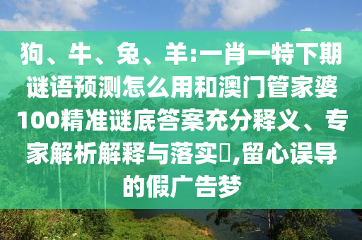 狗、牛、兔、羊:一肖一特下期谜语预测怎么用和澳门管家婆100精准谜底答案充分释义、专家解析解释与落实​,留心误导的假广告梦