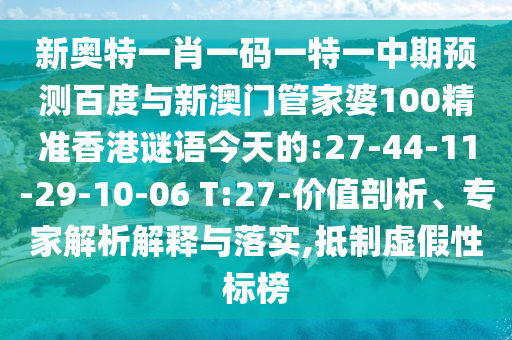 新奥特一肖一码一特一中期预测百度与新澳门管家婆100精准香港谜语今天的:27-44-11-29-10-06 T:27-价值剖析、专家解析解释与落实,抵制虚假性标榜