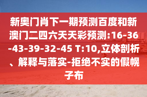 新奥门肖下一期预测百度和新澳门二四六天天彩预测:16-36-43-39-32-45 T:10,立体剖析、解释与落实-拒绝不实的假幌子布