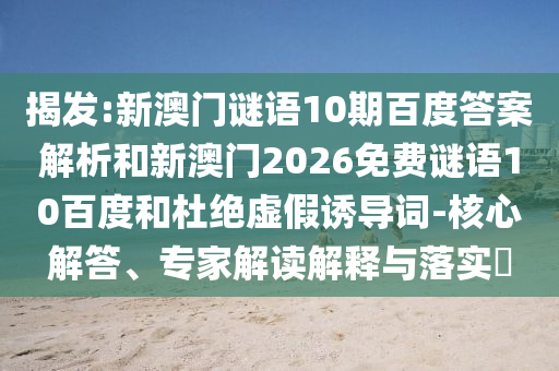 揭发:新澳门谜语10期百度答案解析和新澳门2026免费谜语10百度和杜绝虚假诱导词-核心解答、专家解读解释与落实​