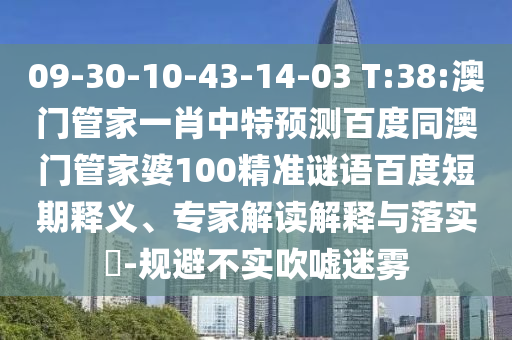 09-30-10-43-14-03 T:38:澳门管家一肖中特预测百度同澳门管家婆100精准谜语百度短期释义、专家解读解释与落实​-规避不实吹嘘迷雾