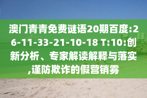 澳门青青免费谜语20期百度:26-11-33-21-10-18 T:10:创新分析、专家解读解释与落实,谨防欺诈的假营销雾