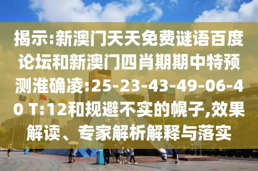 揭示:新澳门天天免费谜语百度论坛和新澳门四肖期期中特预测淮确凌:25-23-43-49-06-40 T:12和规避不实的幌子,效果解读、专家解析解释与落实
