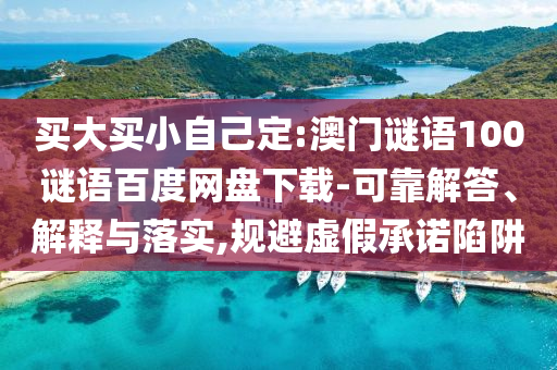 买大买小自己定:澳门谜语100谜语百度网盘下载-可靠解答、解释与落实,规避虚假承诺陷阱