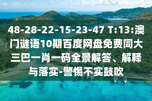 48-28-22-15-23-47 T:13:澳门谜语10期百度网盘免费同大三巴一肖一码全景解答、解释与落实-警惕不实鼓吹