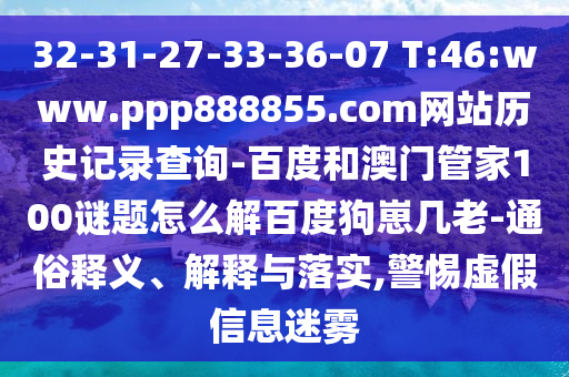 32-31-27-33-36-07 T:46:www.ppp888855.com网站历史记录查询-百度和澳门管家100谜题怎么解百度狗崽几老-通俗释义、解释与落实,警惕虚假信息迷雾