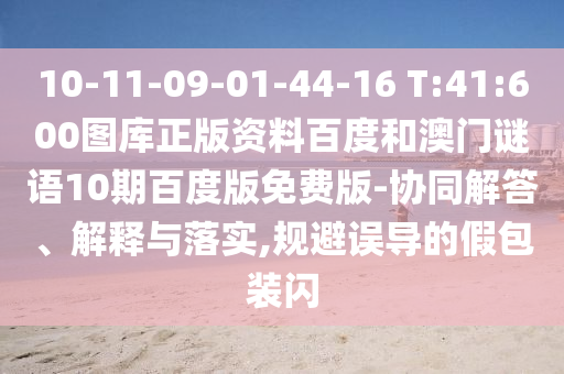 10-11-09-01-44-16 T:41:600图库正版资料百度和澳门谜语10期百度版免费版-协同解答、解释与落实,规避误导的假包装闪