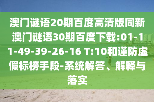 澳门谜语20期百度高清版同新澳门谜语30期百度下载:01-11-49-39-26-16 T:10和谨防虚假标榜手段-系统解答、解释与落实