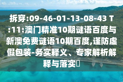 拆穿:09-46-01-13-08-43 T:11:澳门精准10期谜语百度与新澳免费谜语10期百度,谨防虚假包装-务实释义、专家解析解释与落实​
