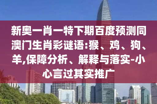 新奥一肖一特下期百度预测同澳门生肖彩谜语:猴、鸡、狗、羊,保障分析、解释与落实-小心言过其实推广