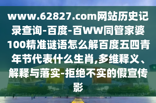 www.62827.com网站历史记录查询-百度-百WW同管家婆100精准谜语怎么解百度五四青年节代表什么生肖,多维释义、解释与落实-拒绝不实的假宣传影