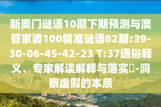 新奥门谜语10期下期预测与澳管家婆100精准谜语82期:39-30-06-45-42-23 T:37通俗释义、专家解读解释与落实-洞察虚假的本质