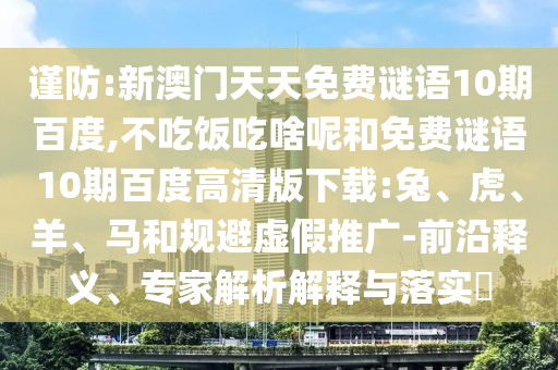 谨防:新澳门天天免费谜语10期百度,不吃饭吃啥呢和免费谜语10期百度高清版下载:兔、虎、羊、马和规避虚假推广-前沿释义、专家解析解释与落实