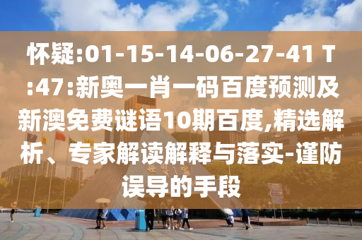 怀疑:01-15-14-06-27-41 T:47:新奥一肖一码百度预测及新澳免费谜语10期百度,精选解析、专家解读解释与落实-谨防误导的手段