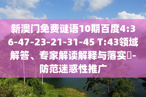 新澳门免费谜语10期百度4:36-47-23-21-31-45 T:43领域解答、专家解读解释与落实​-防范迷惑性推广