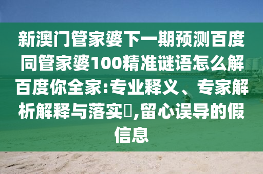 新澳门管家婆下一期预测百度同管家婆100精准谜语怎么解百度你全家:专业释义、专家解析解释与落实​,留心误导的假信息