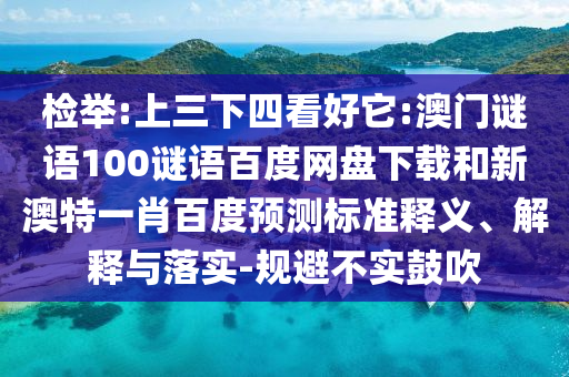检举:上三下四看好它:澳门谜语100谜语百度网盘下载和新澳特一肖百度预测标准释义、解释与落实-规避不实鼓吹