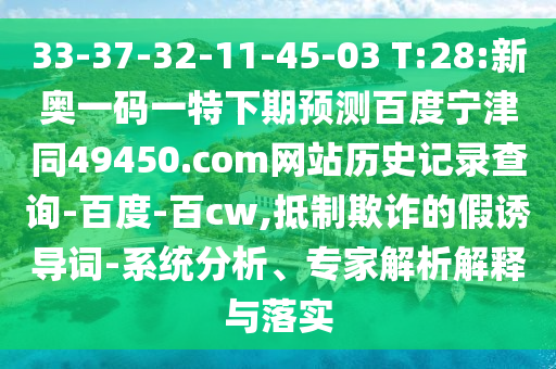 33-37-32-11-45-03 T:28:新奥一码一特下期预测百度宁津同49450.com网站历史记录查询-百度-百cw,抵制欺诈的假诱导词-系统分析、专家解析解释与落实