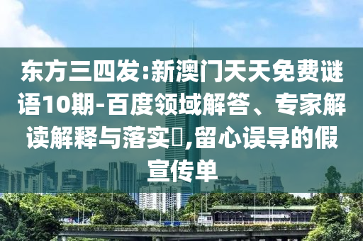 东方三四发:新澳门天天免费谜语10期-百度领域解答、专家解读解释与落实​,留心误导的假宣传单