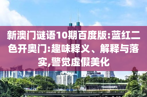 新澳门谜语10期百度版:蓝红二色开奥门:趣味释义、解释与落实,警觉虚假美化
