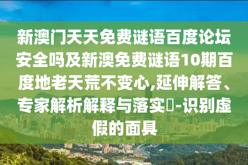 新澳门天天免费谜语百度论坛安全吗及新澳免费谜语10期百度地老天荒不变心,延伸解答、专家解析解释与落实​-识别虚假的面具