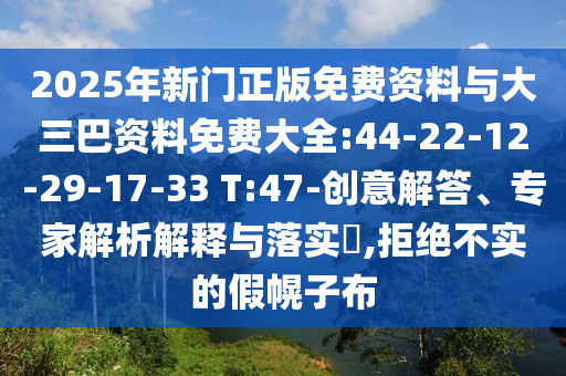 2025年新门正版免费资料与大三巴资料免费大全:44-22-12-29-17-33 T:47-创意解答、专家解析解释与落实,拒绝不实的假幌子布
