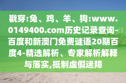 戳穿:兔、鸡、羊、狗:www.0149400.com历史记录查询-百度和新澳门免费谜语20期百度4-精选解析、专家解析解释与落实,抵制虚假迷障