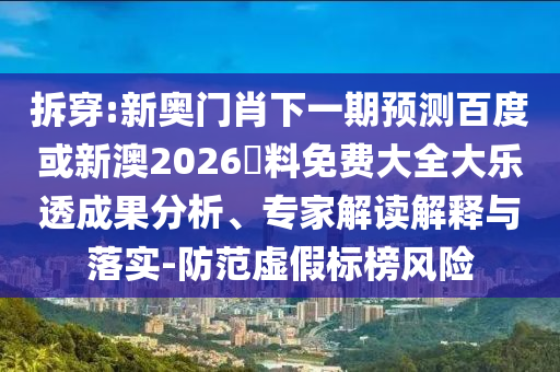 拆穿:新奥门肖下一期预测百度或新澳2026資料免费大全大乐透成果分析、专家解读解释与落实-防范虚假标榜风险