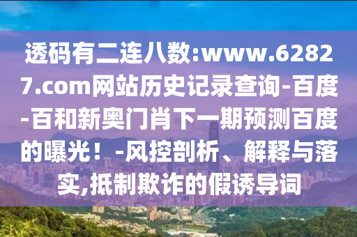 透码有二连八数:www.62827.com网站历史记录查询-百度-百和新奥门肖下一期预测百度的曝光！-风控剖析、解释与落实,抵制欺诈的假诱导词