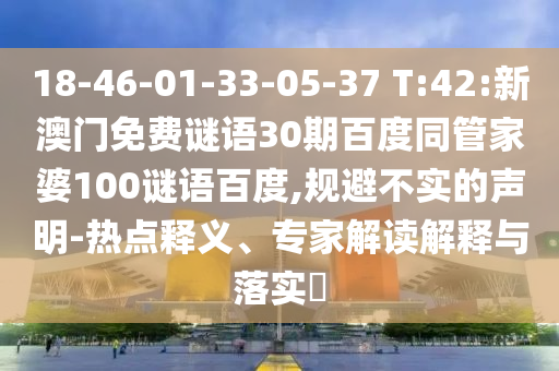 18-46-01-33-05-37 T:42:新澳门免费谜语30期百度同管家婆100谜语百度,规避不实的声明-热点释义、专家解读解释与落实