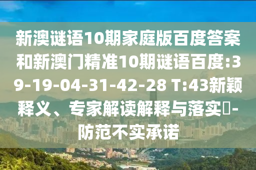 新澳谜语10期家庭版百度答案和新澳门精准10期谜语百度:39-19-04-31-42-28 T:43新颖释义、专家解读解释与落实​-防范不实承诺