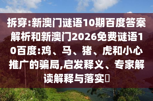 拆穿:新澳门谜语10期百度答案解析和新澳门2026免费谜语10百度:鸡、马、猪、虎和小心推广的骗局,启发释义、专家解读解释与落实