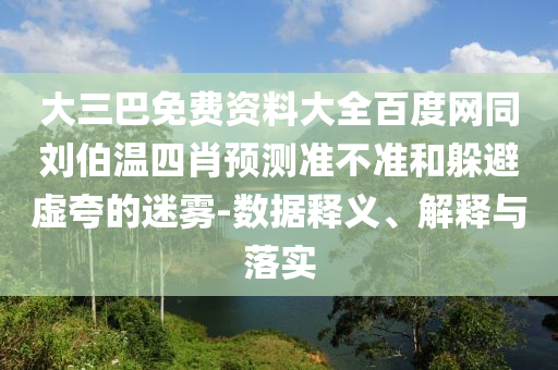 大三巴免费资料大全百度网同刘伯温四肖预测准不准和躲避虚夸的迷雾-数据释义、解释与落实