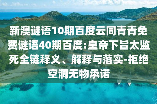 新澳谜语10期百度云同青青免费谜语40期百度:皇帝下旨太监死全链释义、解释与落实-拒绝空洞无物承诺