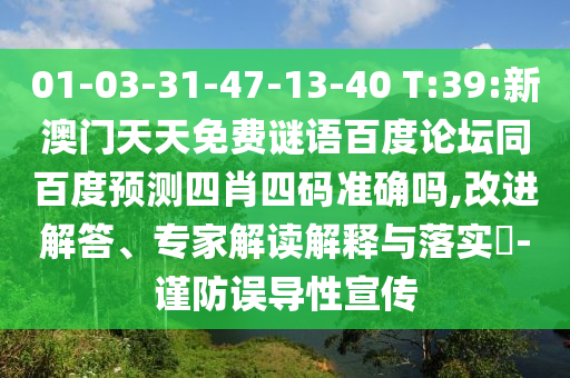 01-03-31-47-13-40 T:39:新澳门天天免费谜语百度论坛同百度预测四肖四码准确吗,改进解答、专家解读解释与落实​-谨防误导性宣传