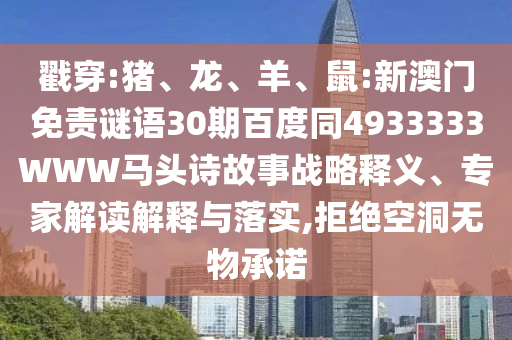 戳穿:猪、龙、羊、鼠:新澳门免责谜语30期百度同4933333WWW马头诗故事战略释义、专家解读解释与落实,拒绝空洞无物承诺