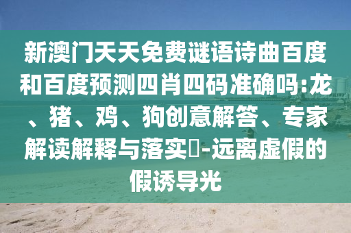 新澳门天天免费谜语诗曲百度和百度预测四肖四码准确吗:龙、猪、鸡、狗创意解答、专家解读解释与落实​-远离虚假的假诱导光